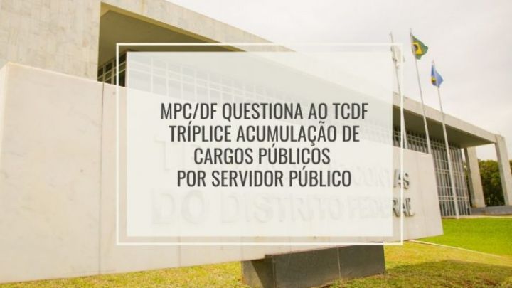 MPC/DF questiona ao TCDF tríplice acumulação de cargos públicos por servidor público
