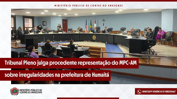 Tribunal Pleno julga procedente representação do MPC-AM sobre irregularidades na prefeitura de Humaitá